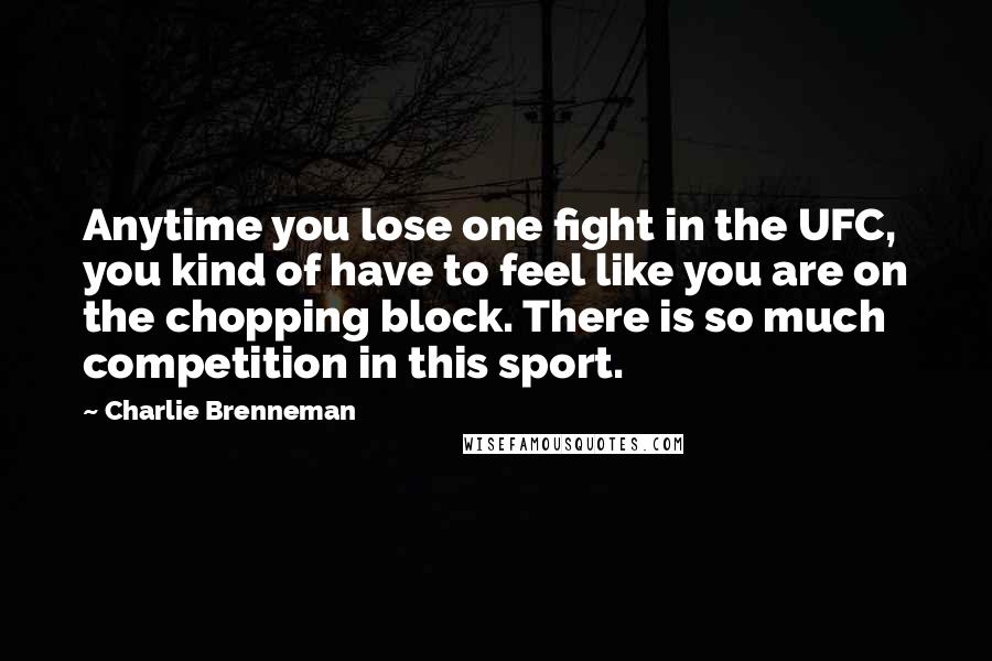 Charlie Brenneman Quotes: Anytime you lose one fight in the UFC, you kind of have to feel like you are on the chopping block. There is so much competition in this sport.