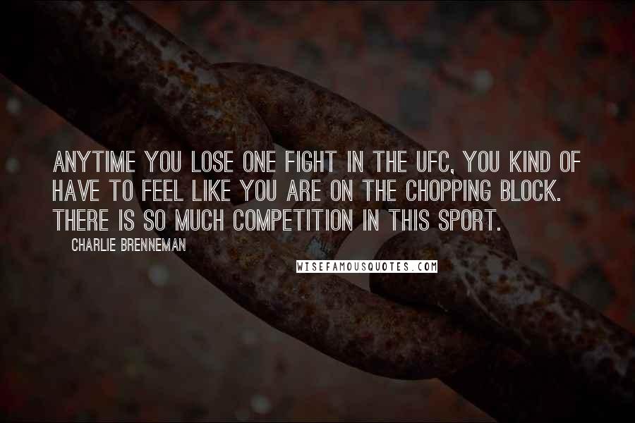 Charlie Brenneman Quotes: Anytime you lose one fight in the UFC, you kind of have to feel like you are on the chopping block. There is so much competition in this sport.