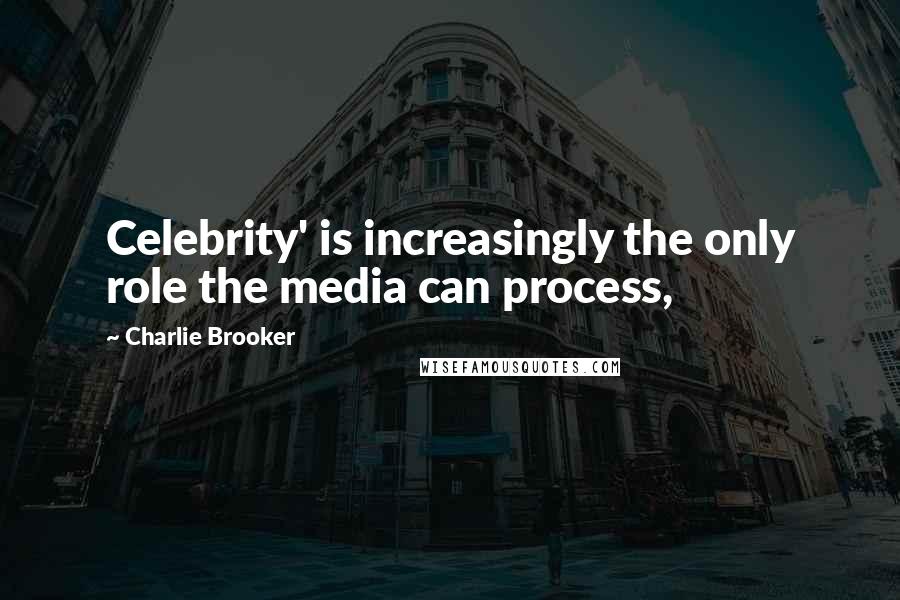 Charlie Brooker Quotes: Celebrity' is increasingly the only role the media can process,