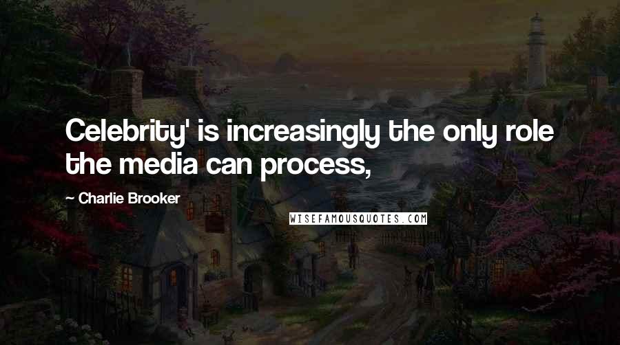 Charlie Brooker Quotes: Celebrity' is increasingly the only role the media can process,