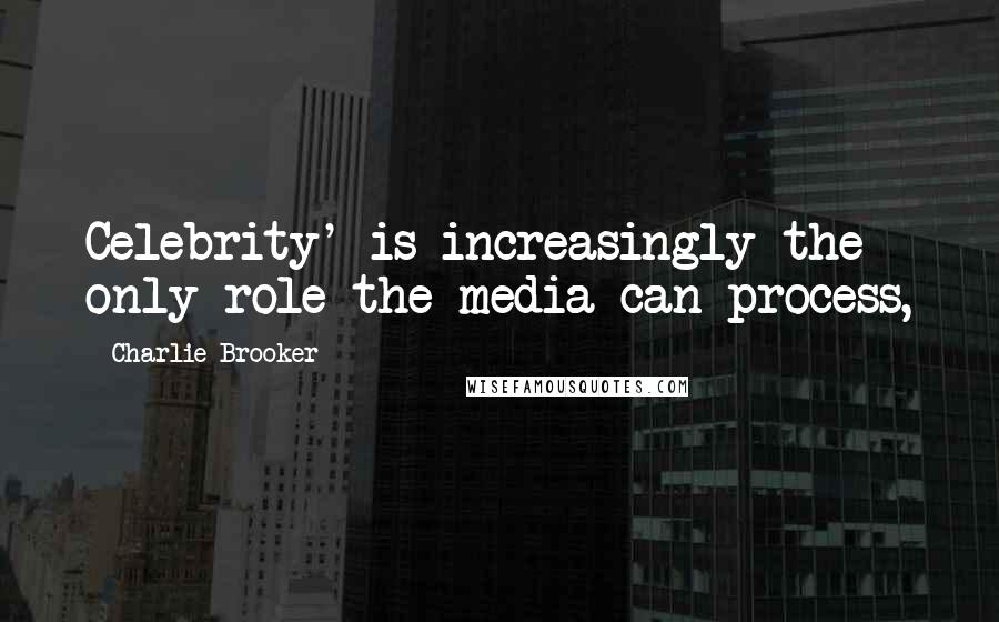 Charlie Brooker Quotes: Celebrity' is increasingly the only role the media can process,