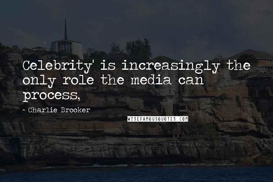 Charlie Brooker Quotes: Celebrity' is increasingly the only role the media can process,