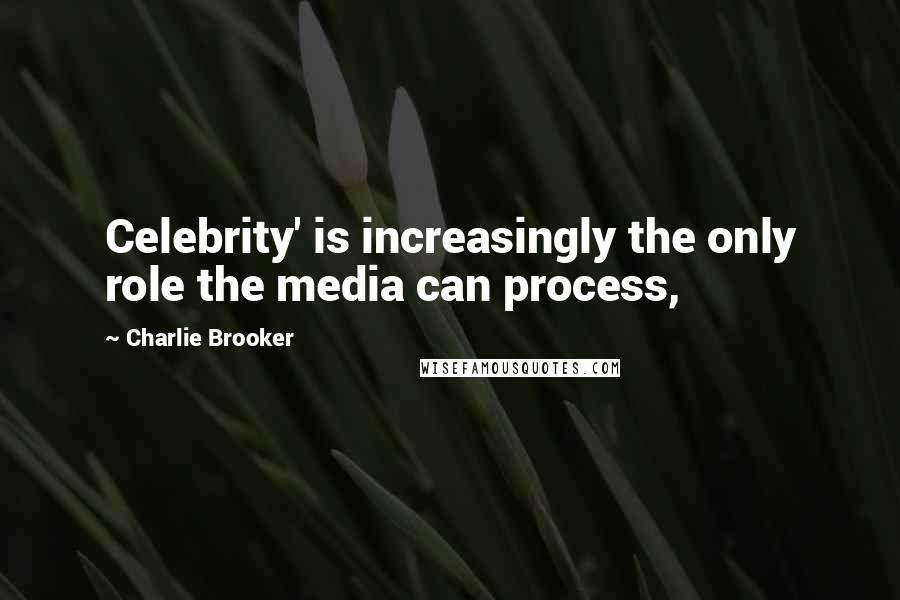 Charlie Brooker Quotes: Celebrity' is increasingly the only role the media can process,