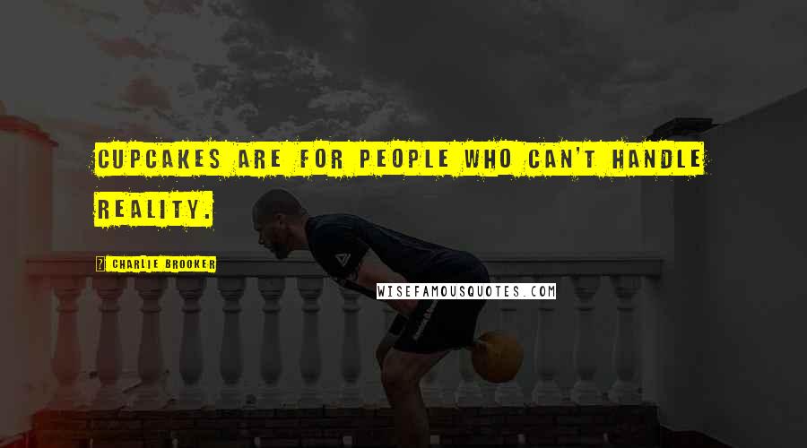 Charlie Brooker Quotes: Cupcakes are for people who can't handle reality.