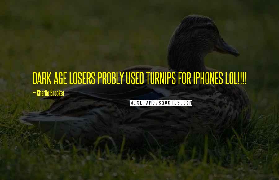 Charlie Brooker Quotes: DARK AGE LOSERS PROBLY USED TURNIPS FOR IPHONES LOL!!!!