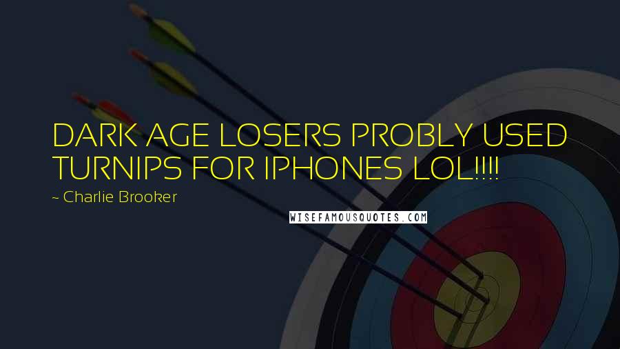 Charlie Brooker Quotes: DARK AGE LOSERS PROBLY USED TURNIPS FOR IPHONES LOL!!!!