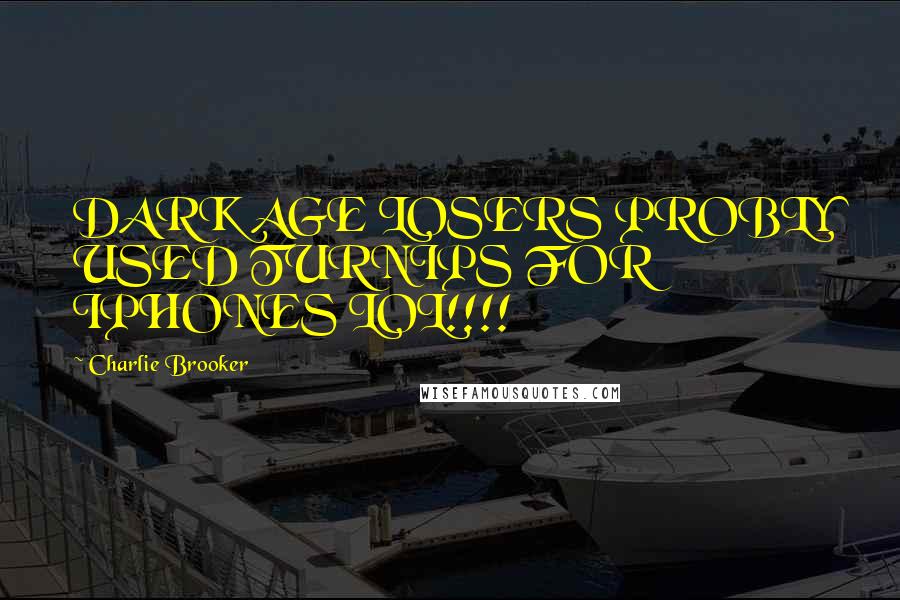 Charlie Brooker Quotes: DARK AGE LOSERS PROBLY USED TURNIPS FOR IPHONES LOL!!!!