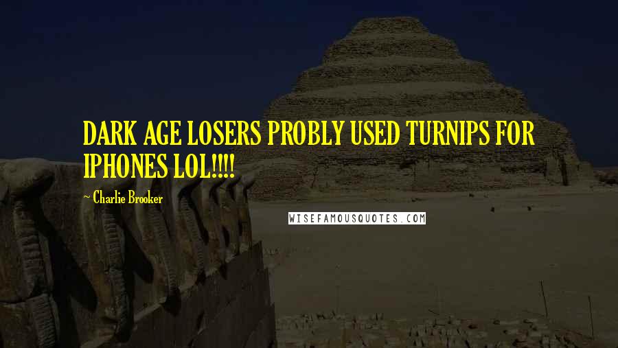 Charlie Brooker Quotes: DARK AGE LOSERS PROBLY USED TURNIPS FOR IPHONES LOL!!!!