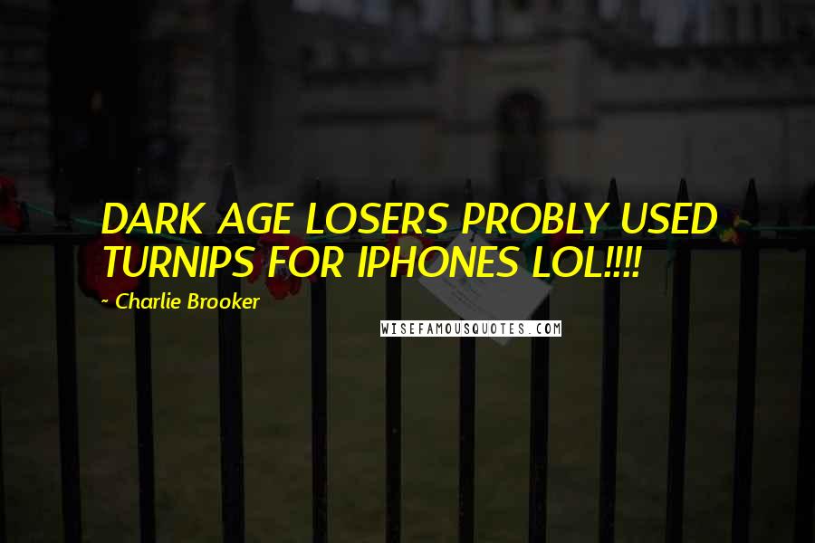 Charlie Brooker Quotes: DARK AGE LOSERS PROBLY USED TURNIPS FOR IPHONES LOL!!!!