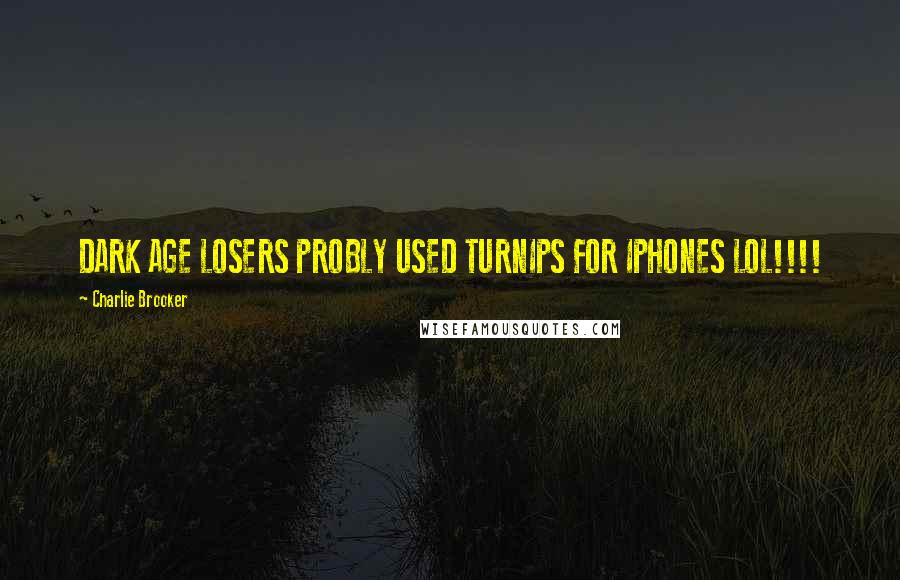 Charlie Brooker Quotes: DARK AGE LOSERS PROBLY USED TURNIPS FOR IPHONES LOL!!!!
