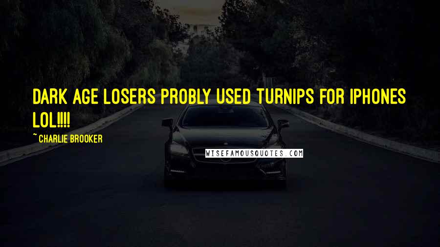 Charlie Brooker Quotes: DARK AGE LOSERS PROBLY USED TURNIPS FOR IPHONES LOL!!!!