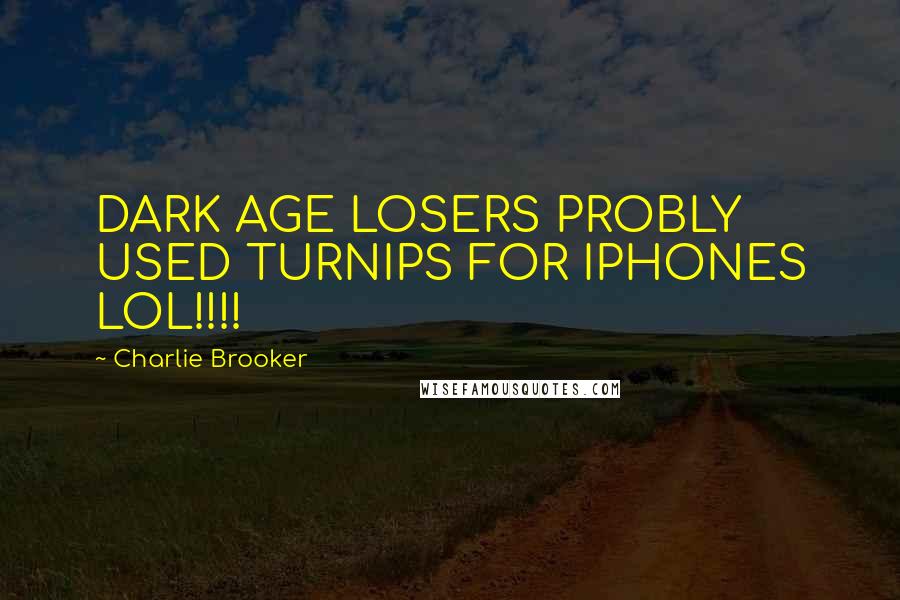 Charlie Brooker Quotes: DARK AGE LOSERS PROBLY USED TURNIPS FOR IPHONES LOL!!!!
