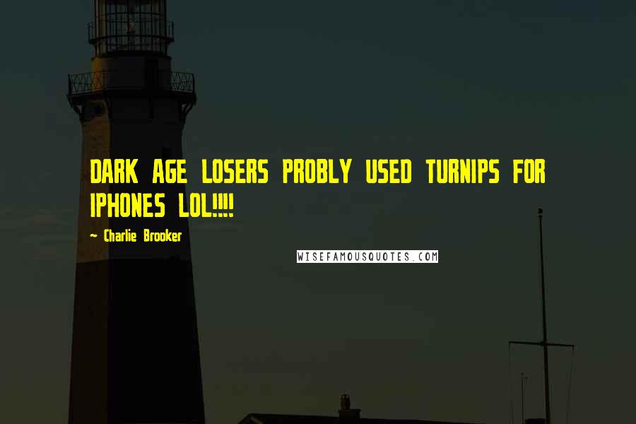 Charlie Brooker Quotes: DARK AGE LOSERS PROBLY USED TURNIPS FOR IPHONES LOL!!!!