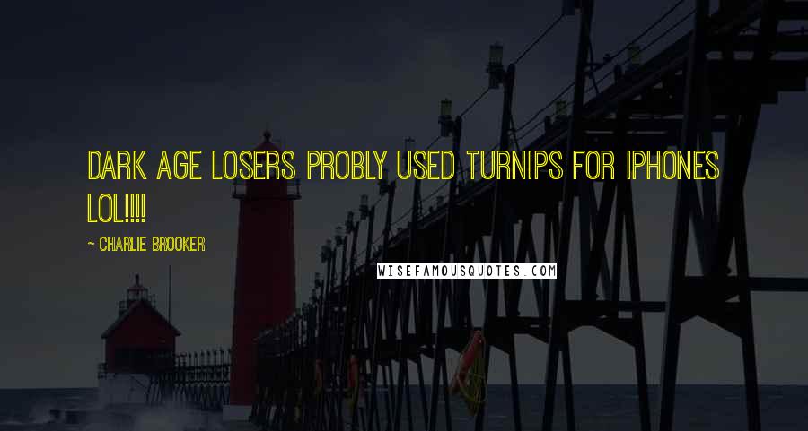 Charlie Brooker Quotes: DARK AGE LOSERS PROBLY USED TURNIPS FOR IPHONES LOL!!!!