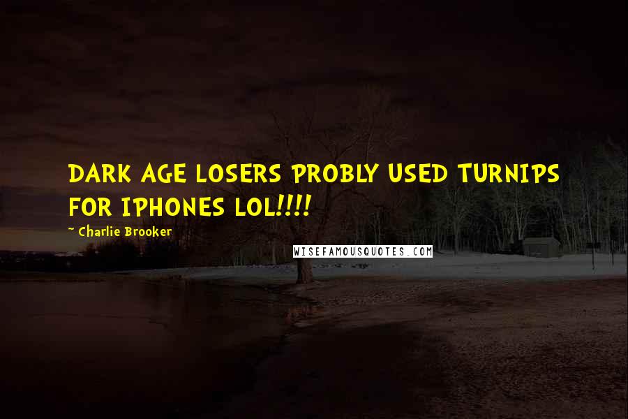 Charlie Brooker Quotes: DARK AGE LOSERS PROBLY USED TURNIPS FOR IPHONES LOL!!!!