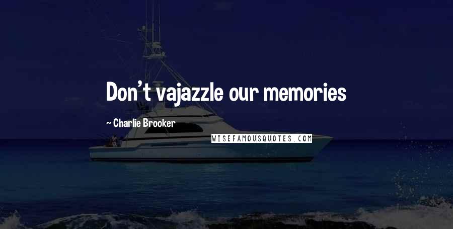 Charlie Brooker Quotes: Don't vajazzle our memories