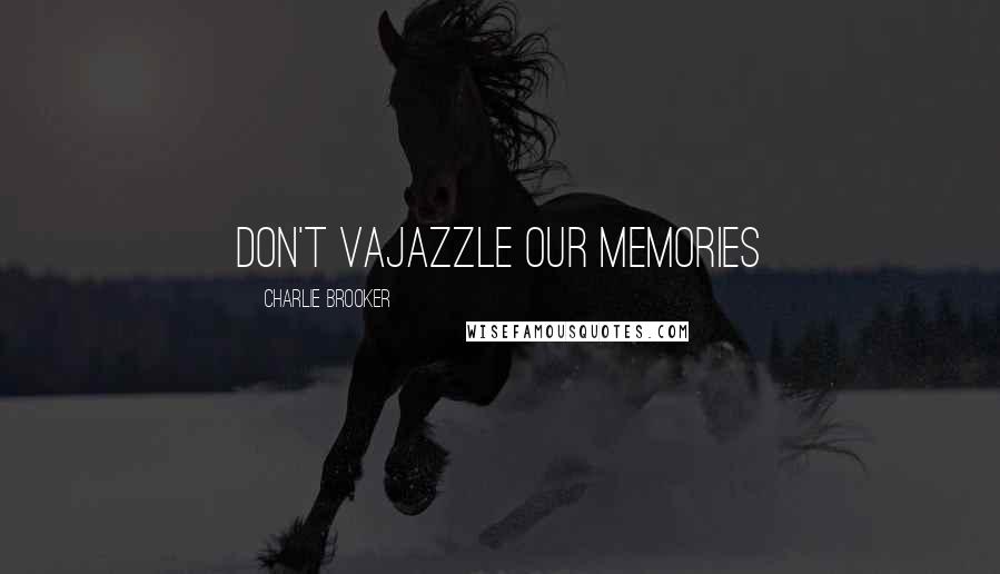 Charlie Brooker Quotes: Don't vajazzle our memories