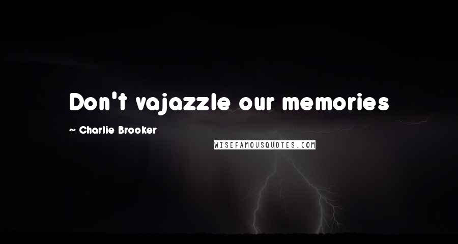 Charlie Brooker Quotes: Don't vajazzle our memories