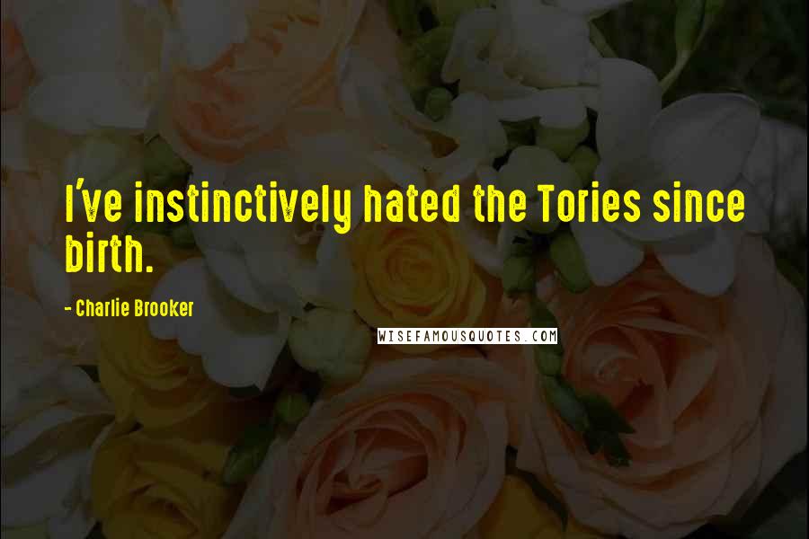 Charlie Brooker Quotes: I've instinctively hated the Tories since birth.