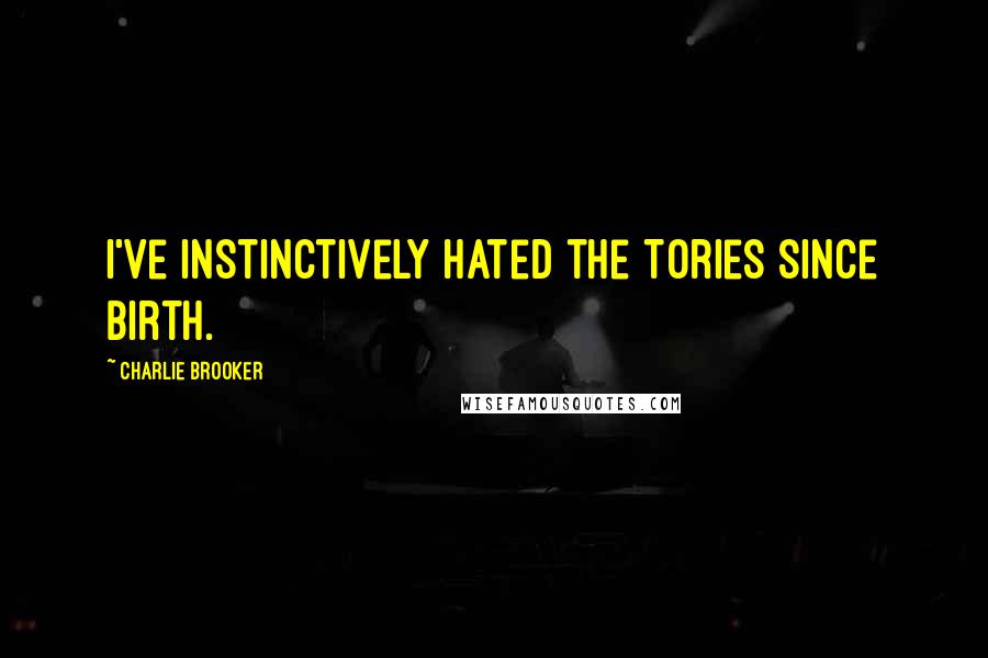 Charlie Brooker Quotes: I've instinctively hated the Tories since birth.