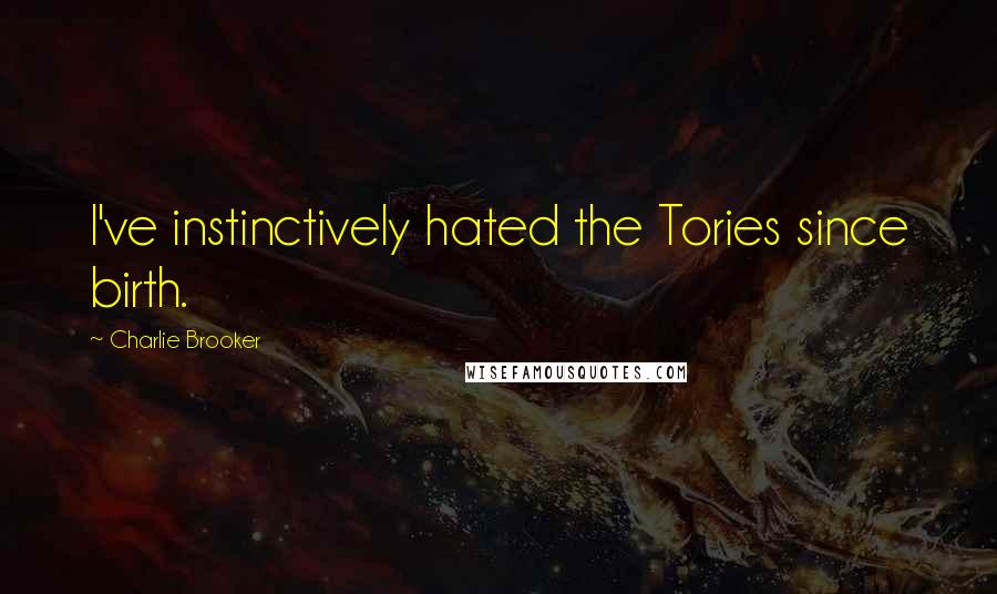 Charlie Brooker Quotes: I've instinctively hated the Tories since birth.