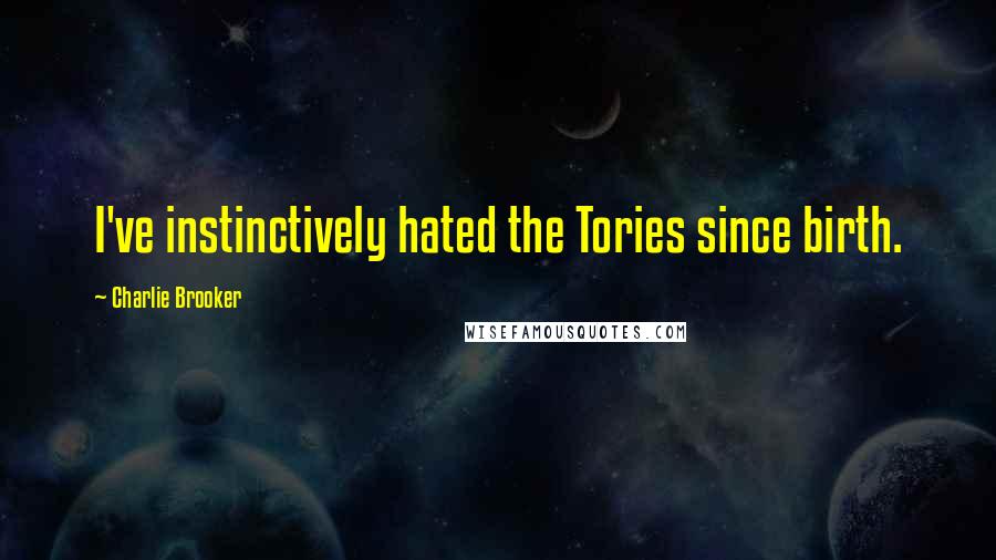 Charlie Brooker Quotes: I've instinctively hated the Tories since birth.