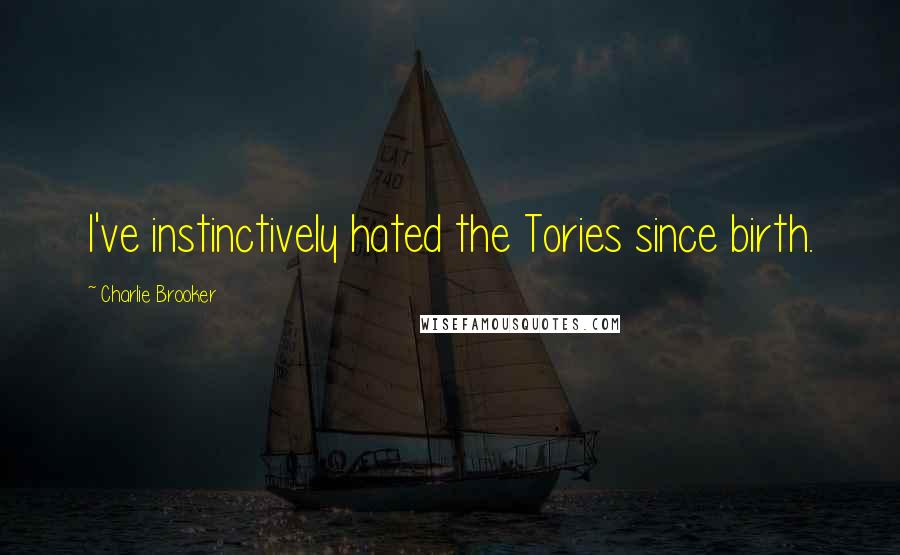 Charlie Brooker Quotes: I've instinctively hated the Tories since birth.