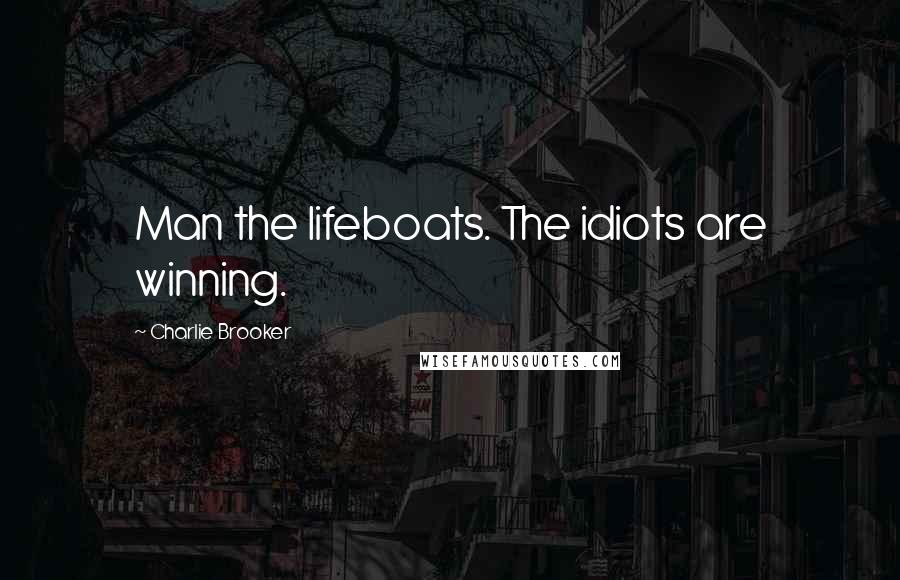 Charlie Brooker Quotes: Man the lifeboats. The idiots are winning.
