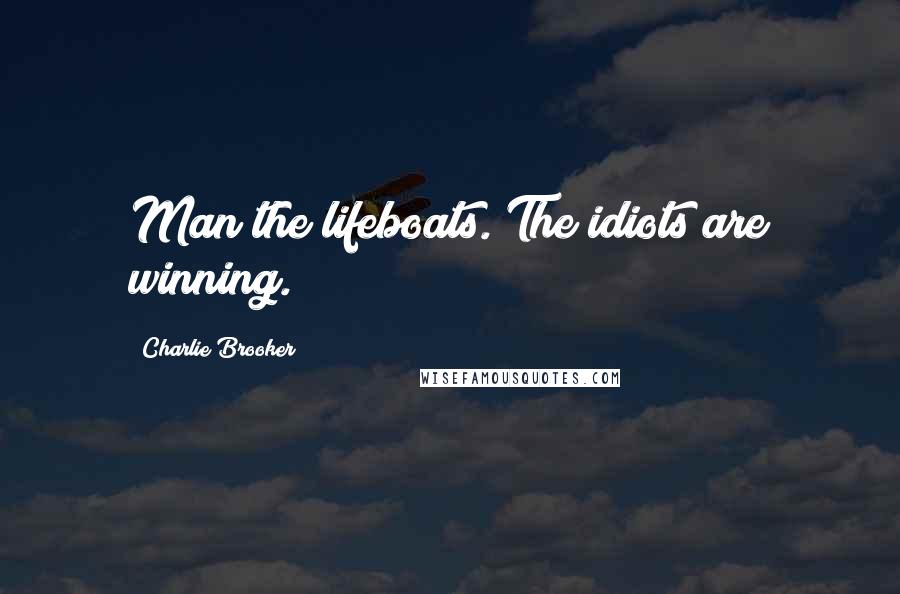 Charlie Brooker Quotes: Man the lifeboats. The idiots are winning.