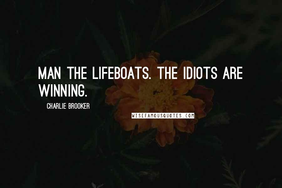 Charlie Brooker Quotes: Man the lifeboats. The idiots are winning.