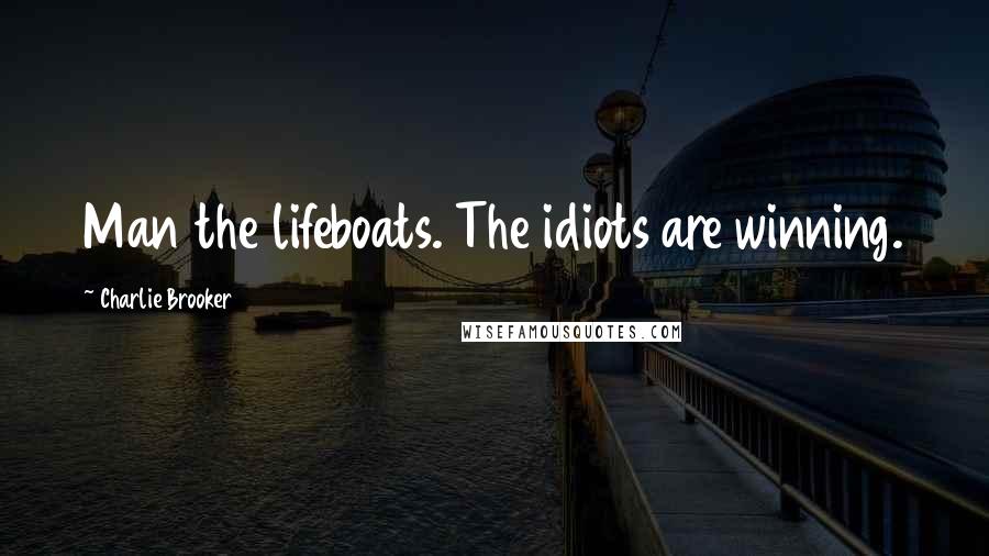 Charlie Brooker Quotes: Man the lifeboats. The idiots are winning.