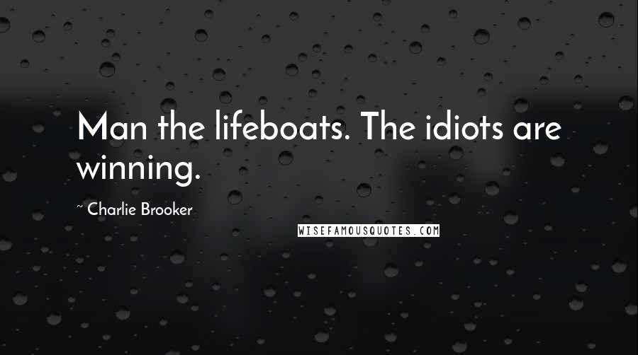 Charlie Brooker Quotes: Man the lifeboats. The idiots are winning.