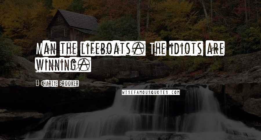 Charlie Brooker Quotes: Man the lifeboats. The idiots are winning.
