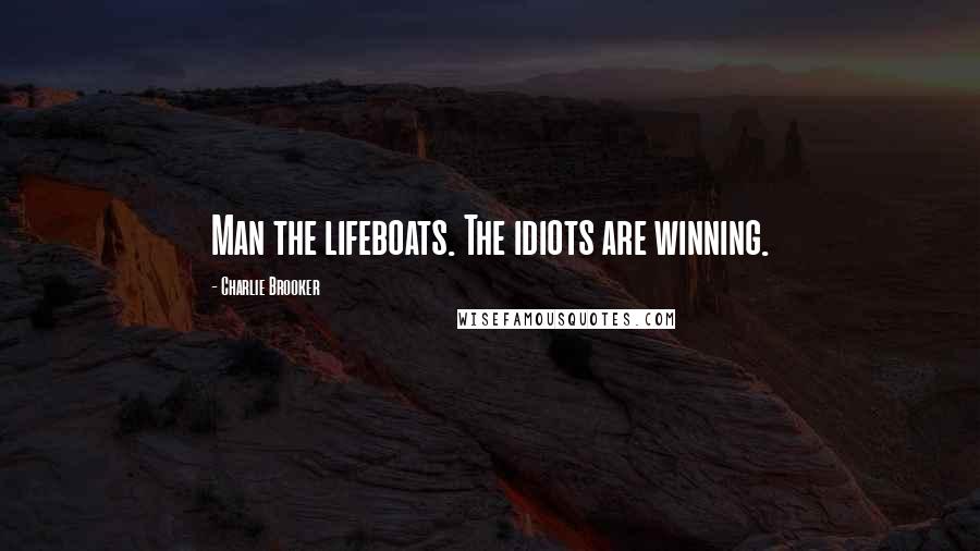 Charlie Brooker Quotes: Man the lifeboats. The idiots are winning.