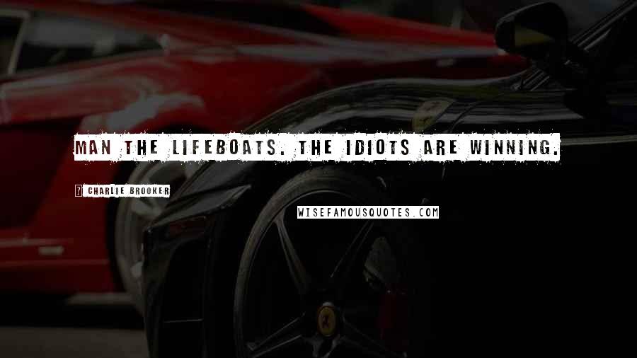 Charlie Brooker Quotes: Man the lifeboats. The idiots are winning.