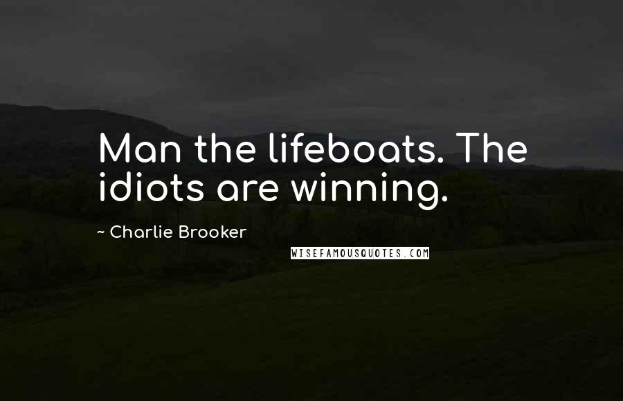 Charlie Brooker Quotes: Man the lifeboats. The idiots are winning.