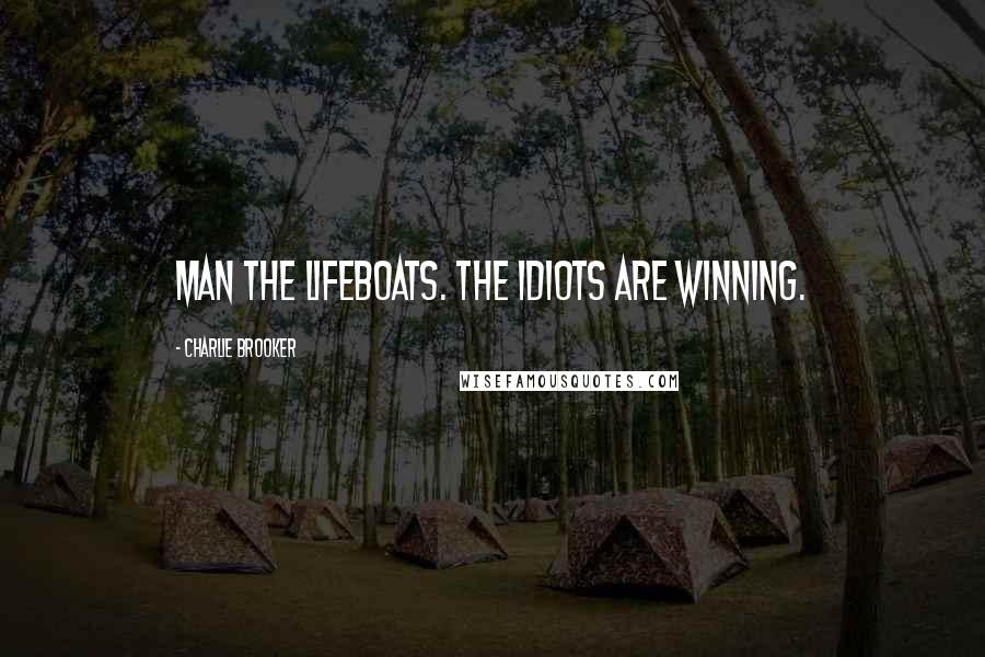 Charlie Brooker Quotes: Man the lifeboats. The idiots are winning.