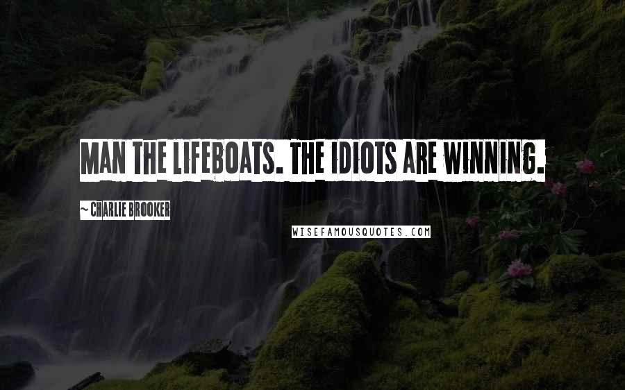 Charlie Brooker Quotes: Man the lifeboats. The idiots are winning.