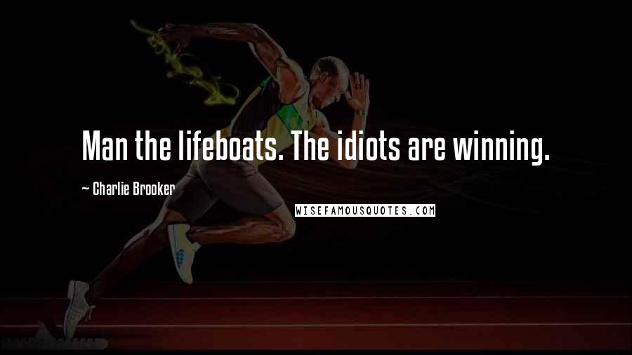Charlie Brooker Quotes: Man the lifeboats. The idiots are winning.