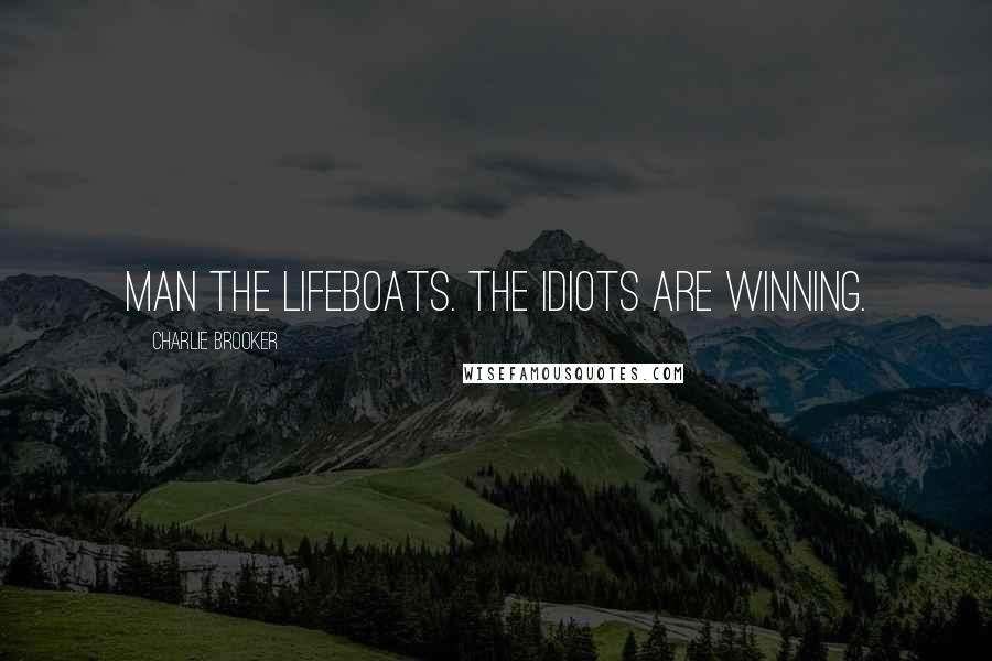 Charlie Brooker Quotes: Man the lifeboats. The idiots are winning.