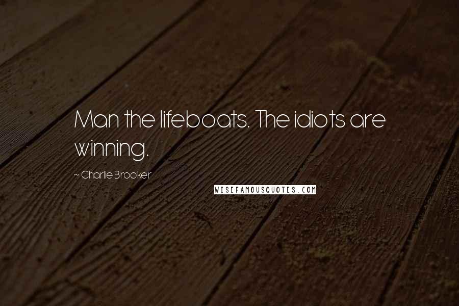 Charlie Brooker Quotes: Man the lifeboats. The idiots are winning.