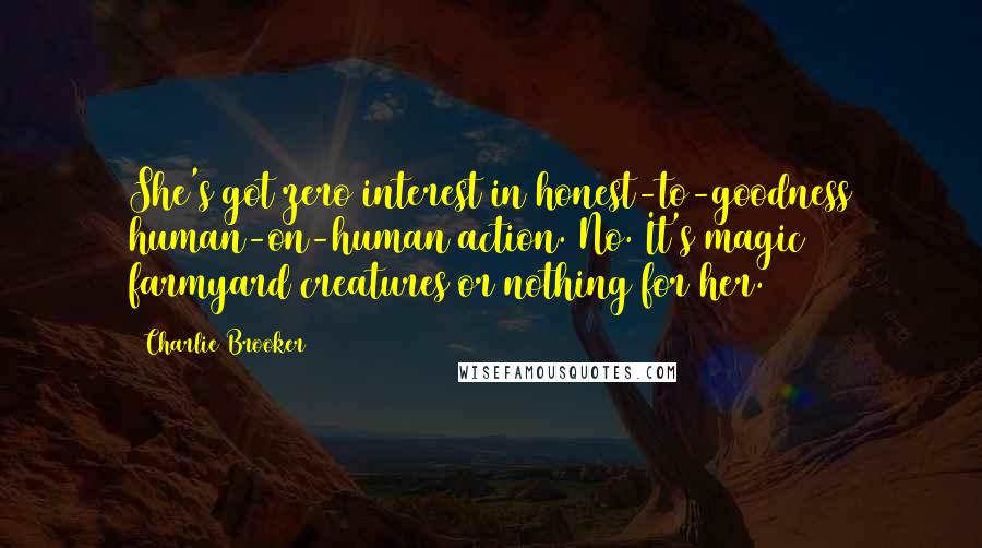 Charlie Brooker Quotes: She's got zero interest in honest-to-goodness human-on-human action. No. It's magic farmyard creatures or nothing for her.