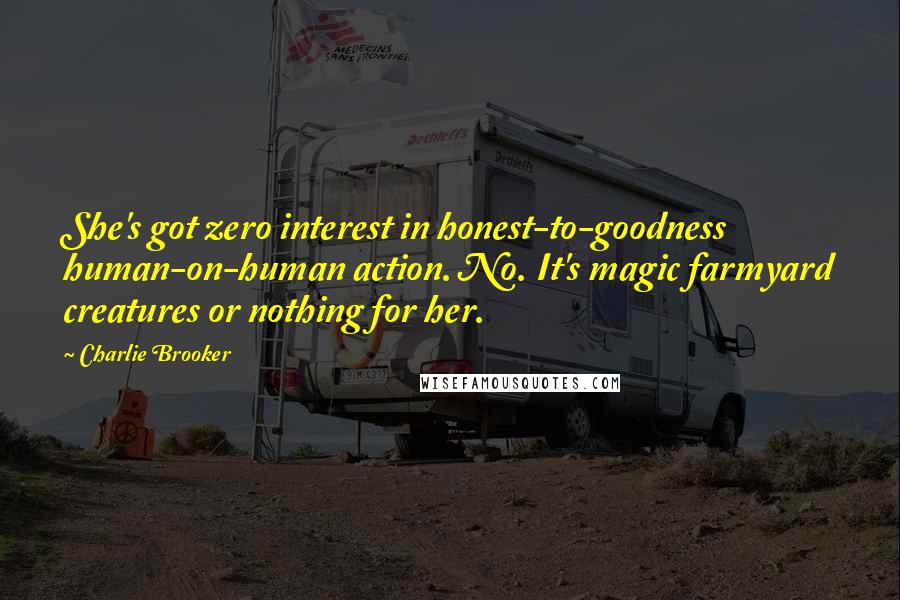 Charlie Brooker Quotes: She's got zero interest in honest-to-goodness human-on-human action. No. It's magic farmyard creatures or nothing for her.