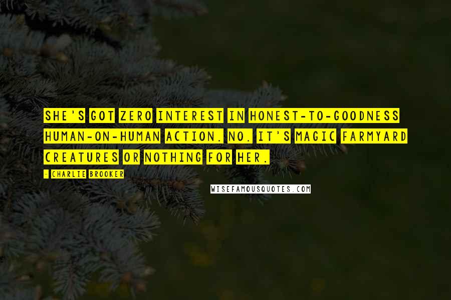 Charlie Brooker Quotes: She's got zero interest in honest-to-goodness human-on-human action. No. It's magic farmyard creatures or nothing for her.