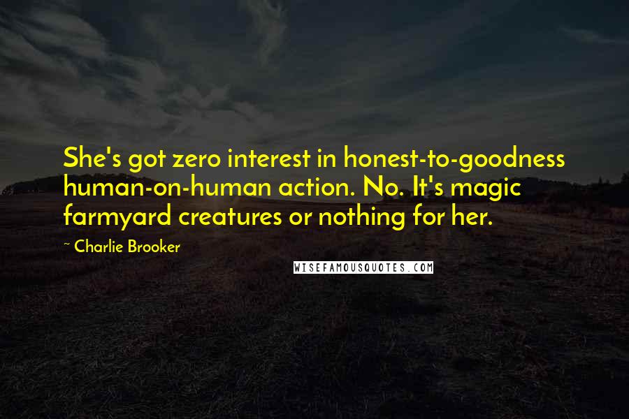 Charlie Brooker Quotes: She's got zero interest in honest-to-goodness human-on-human action. No. It's magic farmyard creatures or nothing for her.