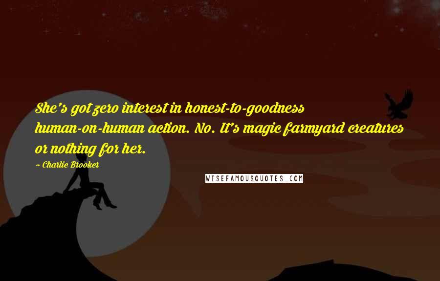 Charlie Brooker Quotes: She's got zero interest in honest-to-goodness human-on-human action. No. It's magic farmyard creatures or nothing for her.