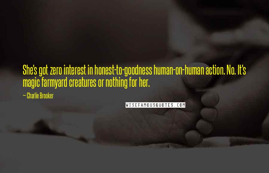 Charlie Brooker Quotes: She's got zero interest in honest-to-goodness human-on-human action. No. It's magic farmyard creatures or nothing for her.