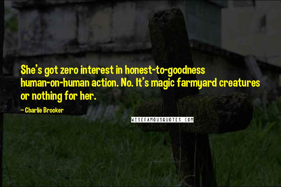 Charlie Brooker Quotes: She's got zero interest in honest-to-goodness human-on-human action. No. It's magic farmyard creatures or nothing for her.