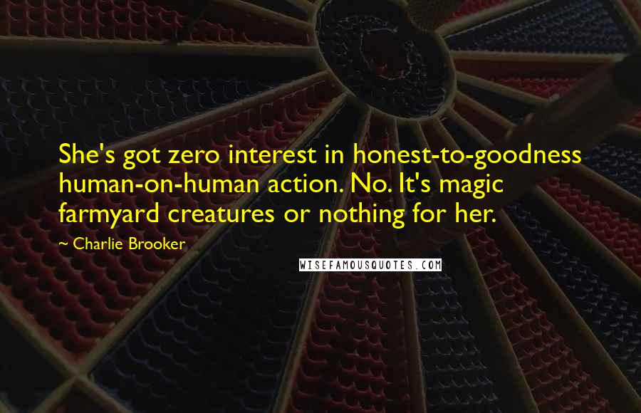 Charlie Brooker Quotes: She's got zero interest in honest-to-goodness human-on-human action. No. It's magic farmyard creatures or nothing for her.