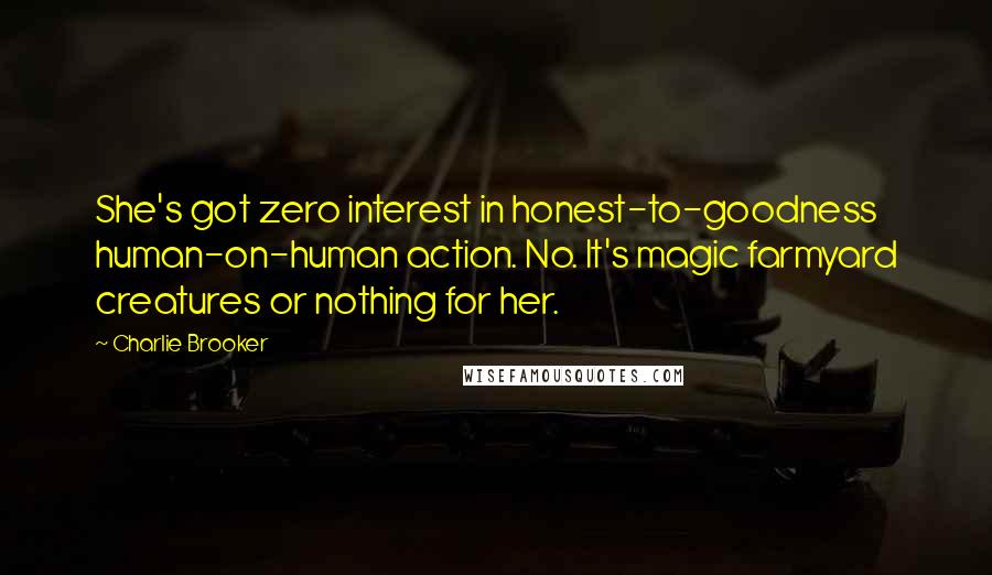 Charlie Brooker Quotes: She's got zero interest in honest-to-goodness human-on-human action. No. It's magic farmyard creatures or nothing for her.